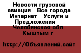 Новости грузовой авиации - Все города Интернет » Услуги и Предложения   . Челябинская обл.,Кыштым г.